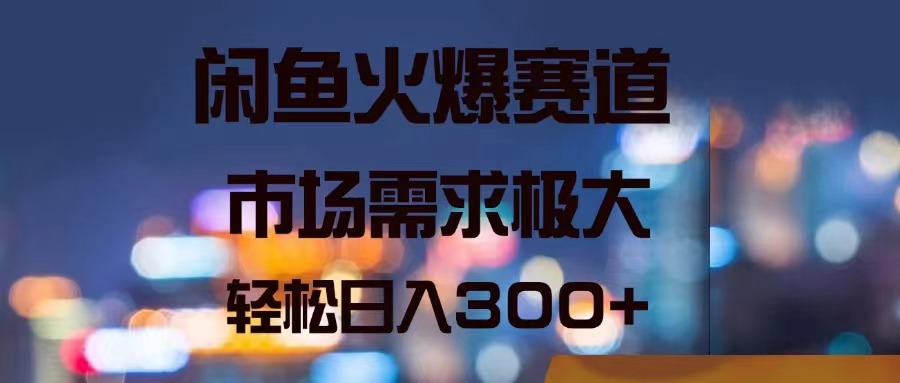 （11592期）闲鱼火爆赛道，市场需求极大，轻松日入300+-网创资源站