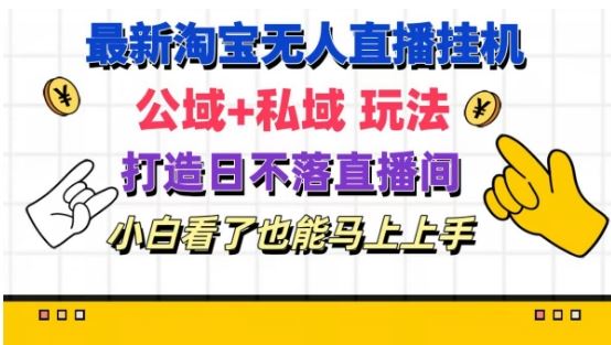 最新淘宝挂机无人直播 公域+私域玩法打造真正的日不落直播间 小白看了也能马上上手【揭秘】-网创资源站