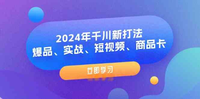 2024年千川新打法：爆品、实战、短视频、商品卡（8节课）-网创资源站