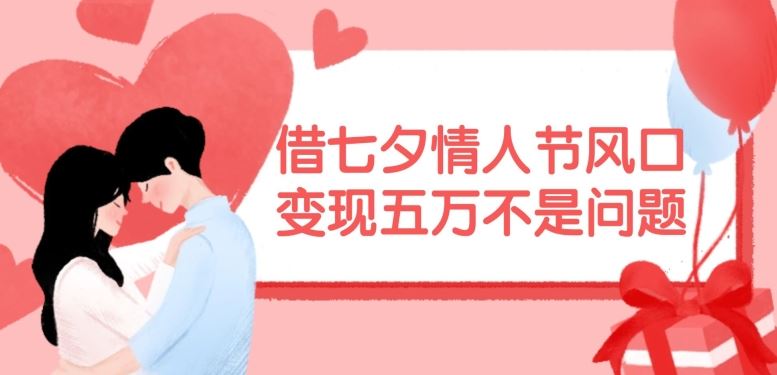 借七夕情人节风口,现在需求量爆棚,变现五万不是问题【揭秘】-网创资源站