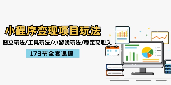 （12075期）小程序变现项目玩法：图文玩法/工具玩法/小游戏玩法/稳定高收入/173节课程-网创资源站