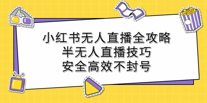 小红书无人直播全攻略：半无人直播技巧，安全高效不封号-网创资源站