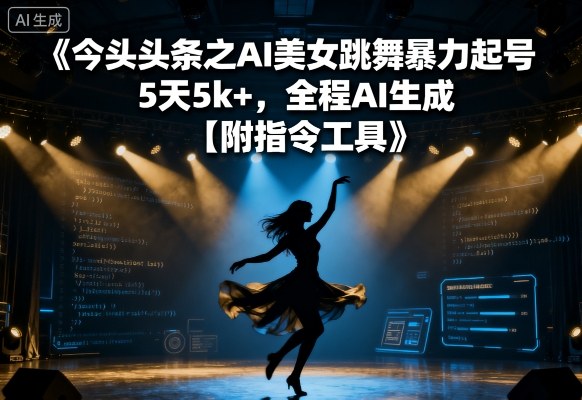 今日头条之AI美女跳舞暴力起号，5天1k+，全程AI生成【附指令工具】-网创资源站