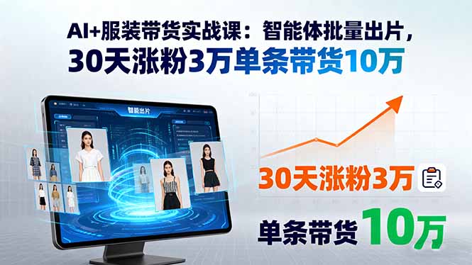 AI+服装带货实战课：智能体批量出片，30天涨粉3万单条带货10万-网创资源站
