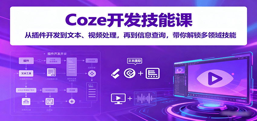 Coze开发技能课：从插件开发到文本、视频处理，再到信息查询，带你解锁多领域技能-网创资源站