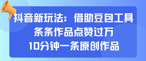 抖音新玩法，借助豆包工具，条条作品点赞过万，10分钟一条原创作品-网创资源站
