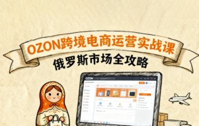 俄罗斯跨境OZON快速上手，OZ0N跨境电商运营实战课，俄罗斯市场全攻略-网创资源站