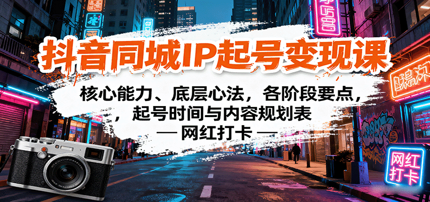 抖音同城IP起号变现课：核心能力、底层心法，各阶段要点，起号时间与内容规划表-网创资源站