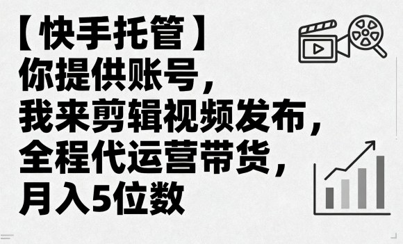 【快手托管】你提供账号，我来剪辑视频发布，全程代运营带货，月入5位数【揭秘】-网创资源站