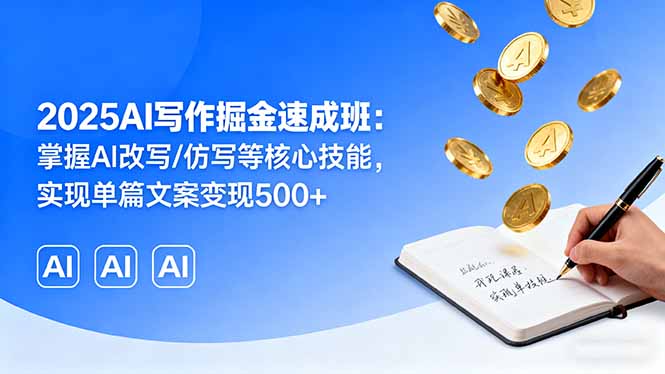 2025AI写作掘金速成班：掌握AI改写/仿写等核心技能，实现单篇文案变现500+-网创资源站