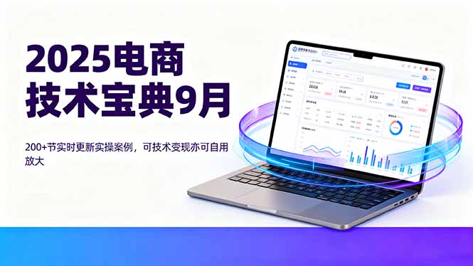 2025电商技术宝典9月：200+节实时更新实操案例，可技术变现亦可自用放大-网创资源站