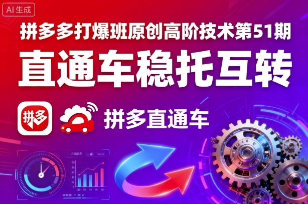 拼多多打爆班原创高阶技术第51期，直通车稳托互转-网创资源站