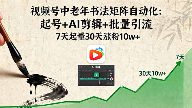 视频号中老年书法矩阵自动化：起号+AI剪辑+批量引流 7天起量30天涨粉10w+-网创资源站