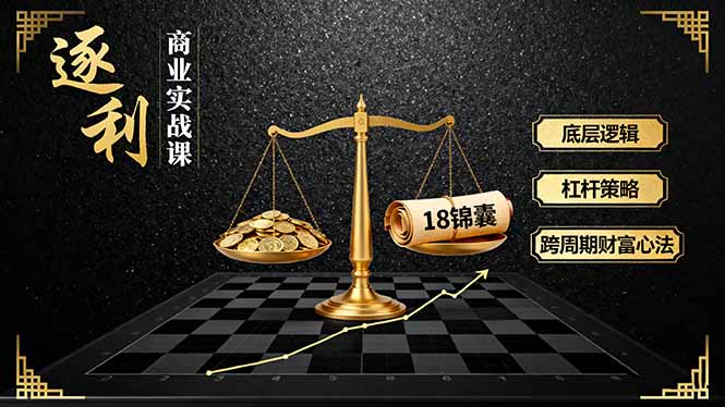 《逐 利》商业实战课，底层逻辑、杠杆策略、18锦囊，跨周期财富心法-网创资源站