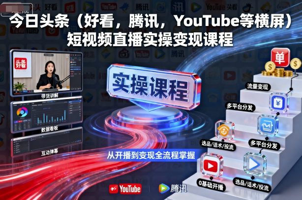 今日头条(好看，腾讯，YouTube等横屏)短视频直播实操变现课程-网创资源站