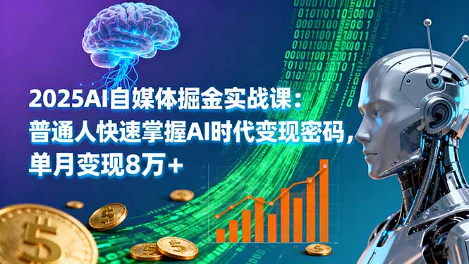 2025AI自媒体掘金实战课：普通人快速掌握AI时代变现密码，单月变现8万+-网创资源站