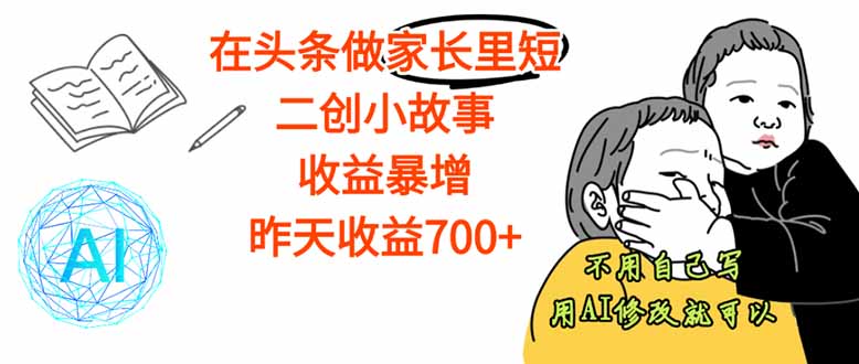 【劲爆】在头条做家长里短二创小故事，收益暴增，这个月我已经赚了1.5W+-网创资源站