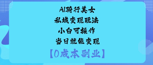 AI骑行美女私域变现玩法小白可操作当日就能变现-网创资源站