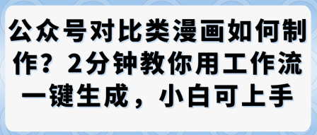 公众号对比类漫画制作教学，2分钟教你用工作流一键生成，小白可上手-网创资源站
