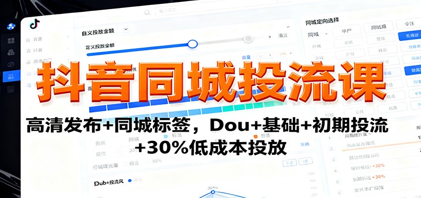 抖音同城投流课：高清发布+同城标签，Dou+基础+初期投流+30%低成本投放-网创资源站