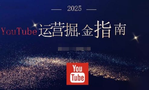 2025油管YouTuBe运营掘金指南，全方位帮你从零搭建油管运营体系-网创资源站