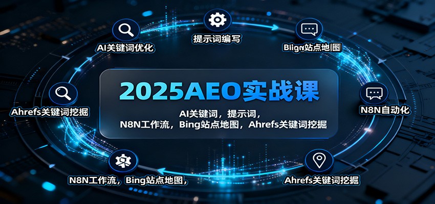 2025AEO实战课：AI关键词，提示词，N8N工作流，Bing站点地图，Ahrefs关键词挖掘-网创资源站