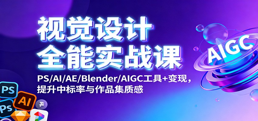 视觉设计全能实战课：PS/AI/AE/Blender/AIGC工具+变现，提升中标率与作品集质感-网创资源站