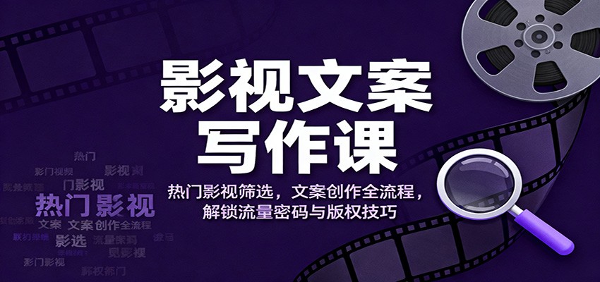 影视文案写作课：热门影视筛选，文案创作全流程，解锁流量密码与版权技巧-网创资源站