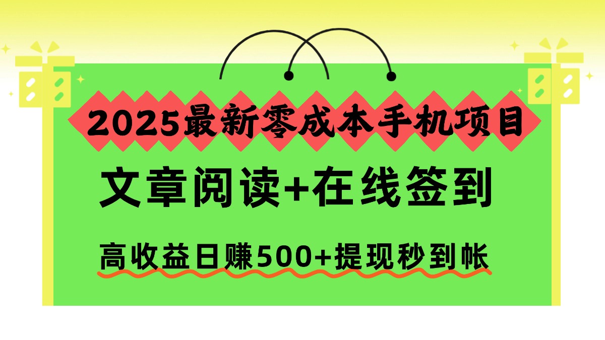 2025最新零成本手机项目，文章阅读+在线签到，高收益日赚500+提现秒到帐-网创资源站