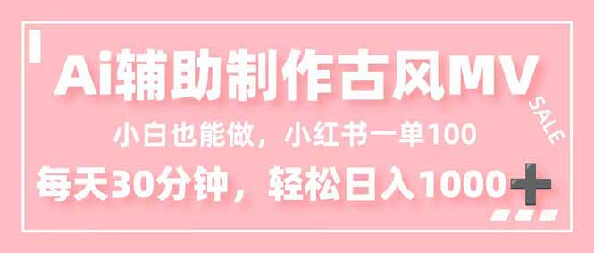 小白也能做！AI辅助制作古风MV，小红薯一单100，每天30分钟轻松日入1000+-网创资源站