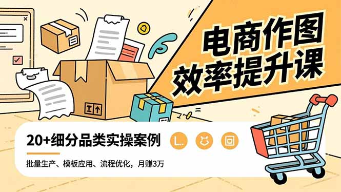 电商作图效率提升课，批量生产、模板应用、流程优化，20+细分品类实操案例，月赚3万-网创资源站
