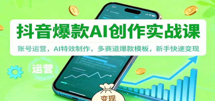 抖音AI爆款创作实战课：账号运营，AI特效制作，多赛道爆款模板，新手快速变现-网创资源站
