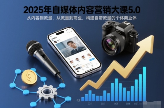 2025年自媒体内容营销大课5.0，从内容到流量，从流量到商业，构建自带流量的个体商业体-网创资源站