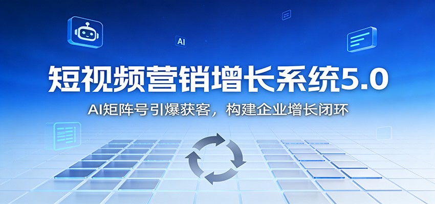 短视频营销增长系统5.0：AI 矩阵号引爆获客，构建企业增长闭环-网创资源站