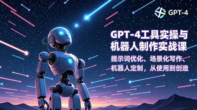GPT-4工具实操与机器人制作实战课：提示词优化、场景化写作、机器人定制，从使用到创造-网创资源站