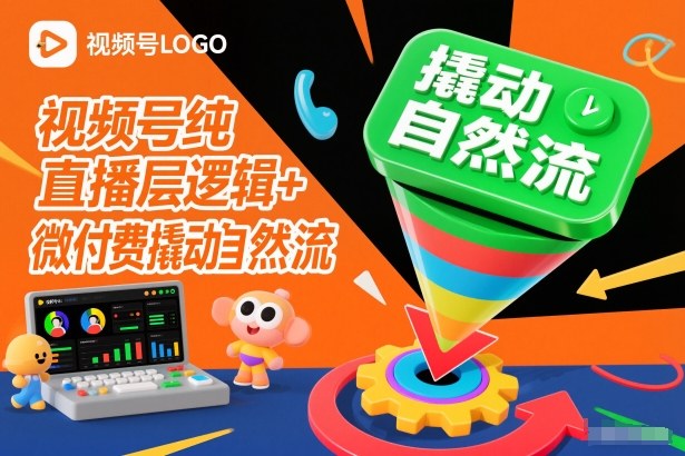 视频号纯直播底层逻辑+微付费撬动自然流-网创资源站