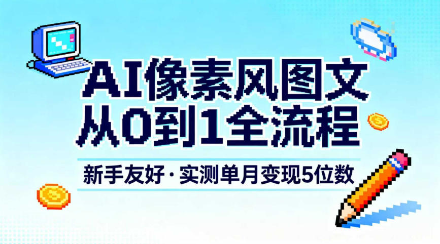 AI像素风图文从0到1全流程，新手友好，实测单月变现5位数-网创资源站