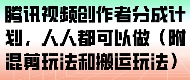 腾讯视频创作者分成计划，人人都可以做(附混剪玩法和搬运玩法)-网创资源站