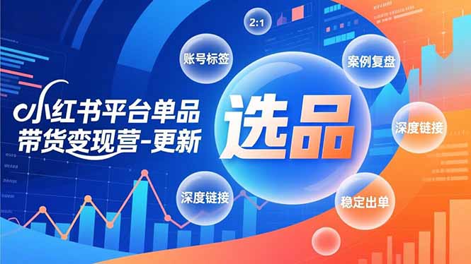 小红书平台单品带货变现营-更新，极致选品、账号标签、案例复盘，深度链接，快速启动稳定出单-网创资源站