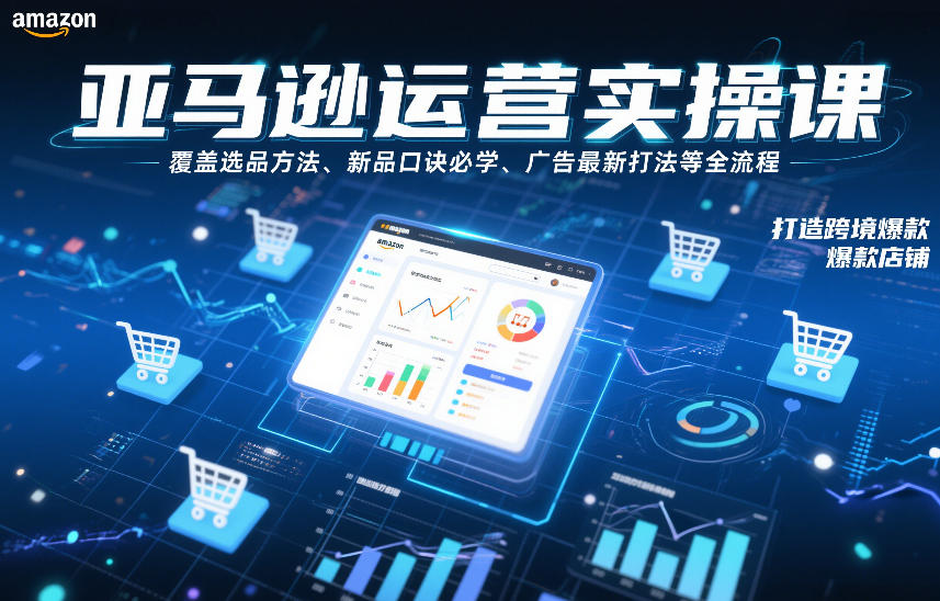 亚马逊运营实操课，覆盖选品方法、新品口诀必学、广告最新打法等全流程，打造跨境爆款店铺-网创资源站