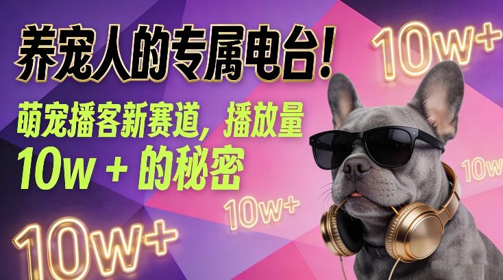 养宠人的专属电台！萌宠播客新赛道，播放量10w+的秘密-网创资源站