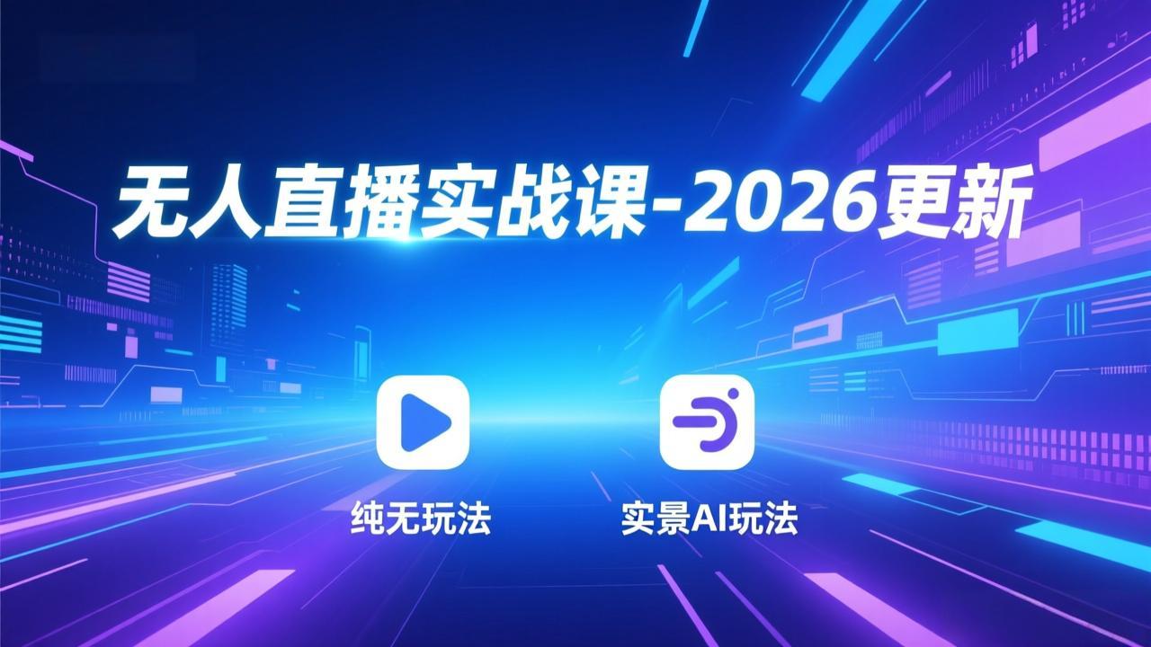 无人直播实战课-2026更新：纯无玩法、实景AI、真人玩法、绿幕玩法、真转无玩法、麒麟臂摇手等-网创资源站