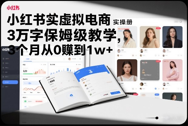 小红书虚拟电商实操手册，3万字保姆级教学，3个月从0賺到1w+-网创资源站