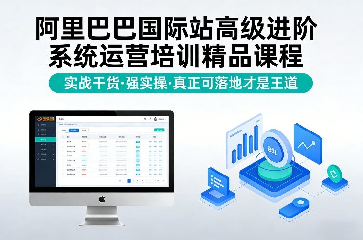 阿里巴巴国际站高级进阶系统运营培训精品课程，实战干货，强实操，真正可落地才是王道-网创资源站