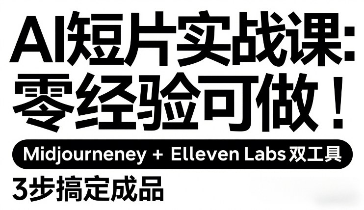 AI短片实战课：零经验可做，Midjourney+ElevenLabs双工具，3步搞定成品-网创资源站