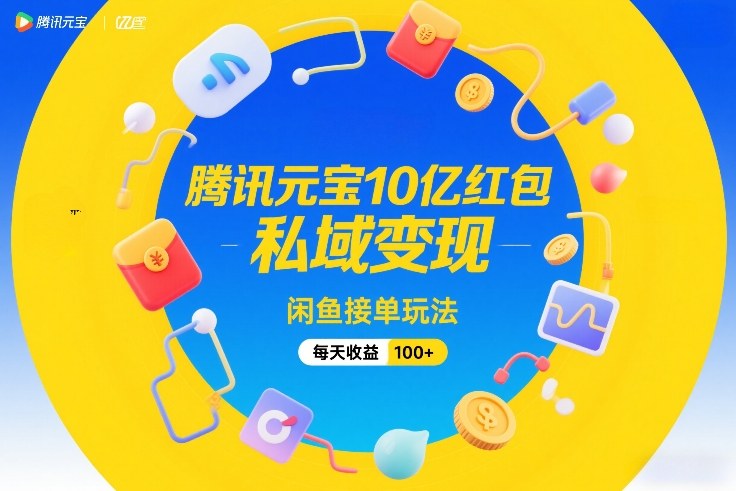 腾讯元宝10亿红包，私域变现，闲鱼接单玩法，每天收益100+-网创资源站