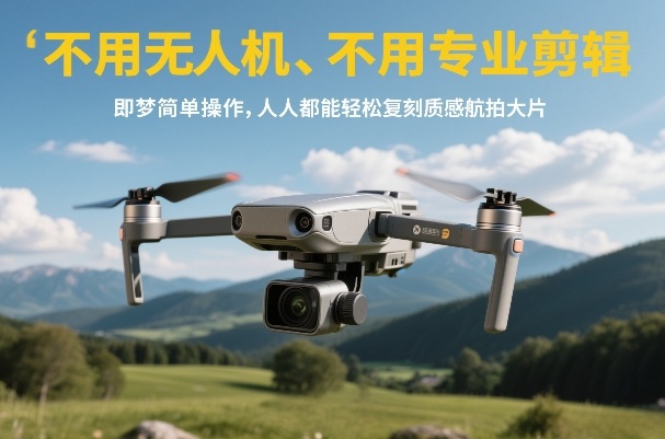 不用无人机、不用专业剪辑，即梦简单操作，人人都能轻松复刻质感航拍大片-网创资源站