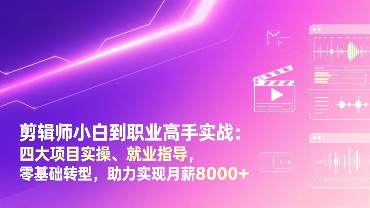 剪辑师小白到职业高手实战：四大项目实操、就业指导，零基础转型，助力实现月薪8000+-网创资源站