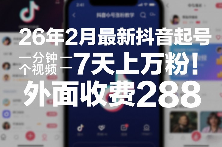 26年2月最新抖音起号涨粉教学，一分钟一个视频，7天上万粉，外面收费288-网创资源站