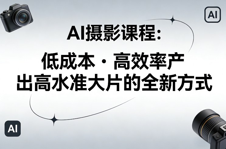 AI摄影课程，低成本高效率产出高水准大片的全新方式-网创资源站